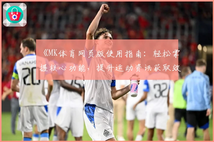 《MK体育网页版使用指南：轻松掌握核心功能，提升运动资讯获取效率》