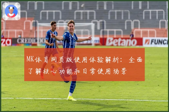 MK体育网页版使用体验解析：全面了解核心功能和日常使用场景