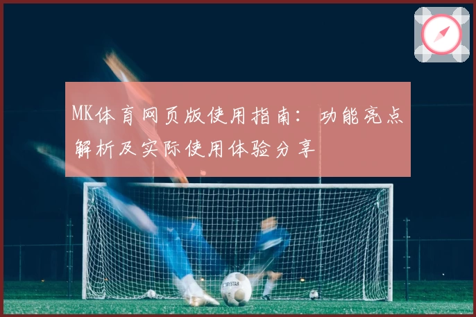 MK体育网页版使用指南：功能亮点解析及实际使用体验分享