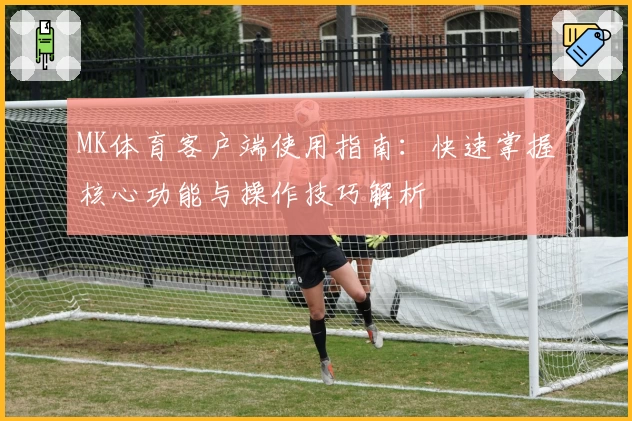 MK体育客户端使用指南：快速掌握核心功能与操作技巧解析
