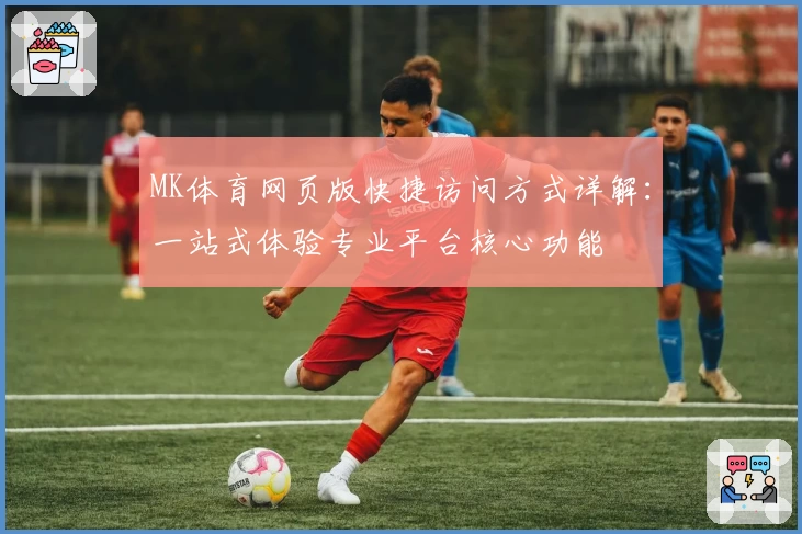 MK体育网页版快捷访问方式详解：一站式体验专业平台核心功能