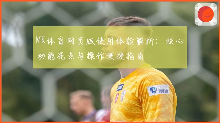 MK体育网页版使用体验解析：核心功能亮点与操作便捷指南