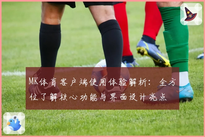 MK体育客户端使用体验解析：全方位了解核心功能与界面设计亮点