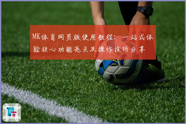 MK体育网页版使用教程：一站式体验核心功能亮点及操作技巧分享