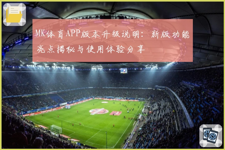 MK体育APP版本升级说明：新版功能亮点揭秘与使用体验分享