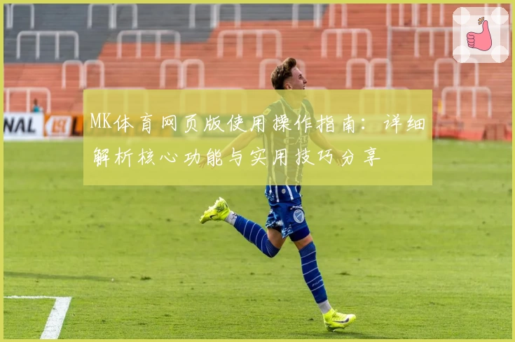 MK体育网页版使用操作指南：详细解析核心功能与实用技巧分享
