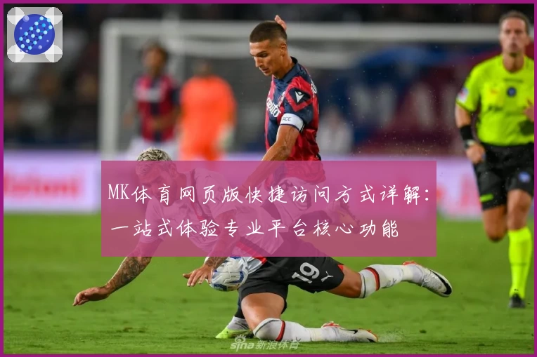 MK体育网页版快捷访问方式详解：一站式体验专业平台核心功能
