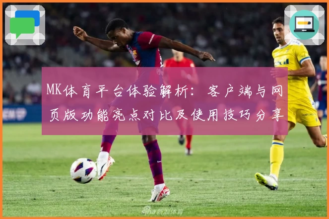MK体育平台体验解析：客户端与网页版功能亮点对比及使用技巧分享