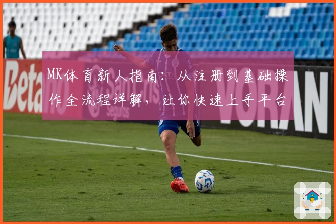 MK体育新人指南：从注册到基础操作全流程详解，让你快速上手平台功能