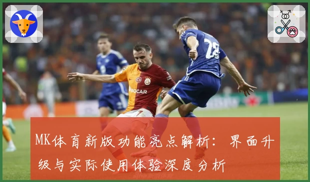 MK体育新版功能亮点解析：界面升级与实际使用体验深度分析