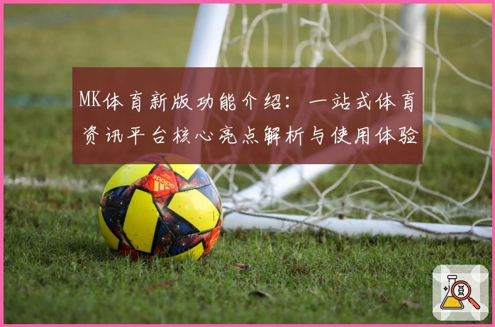MK体育新版功能介绍：一站式体育资讯平台核心亮点解析与使用体验分享