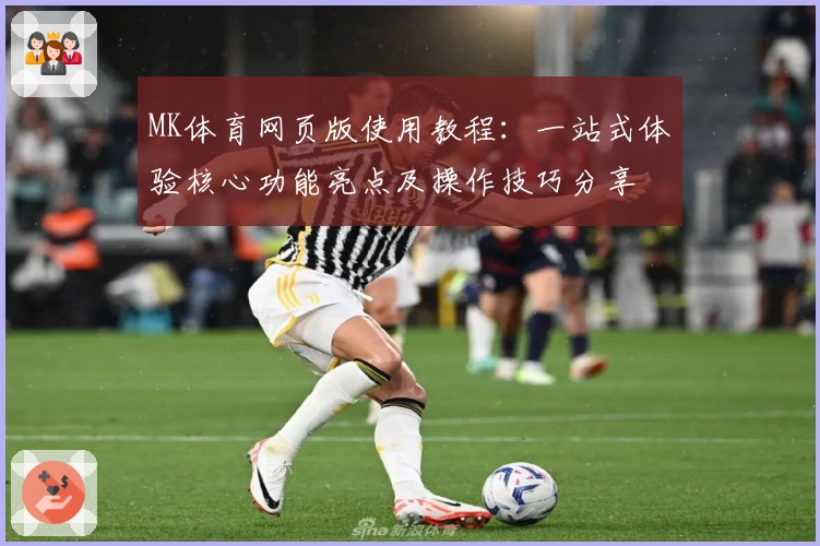 MK体育网页版使用教程：一站式体验核心功能亮点及操作技巧分享