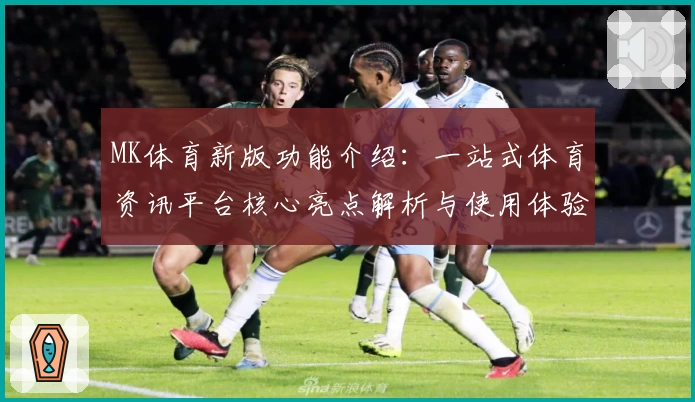 MK体育新版功能介绍：一站式体育资讯平台核心亮点解析与使用体验分享