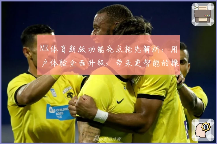 MK体育新版功能亮点抢先解析，用户体验全面升级，带来更智能的操作享受