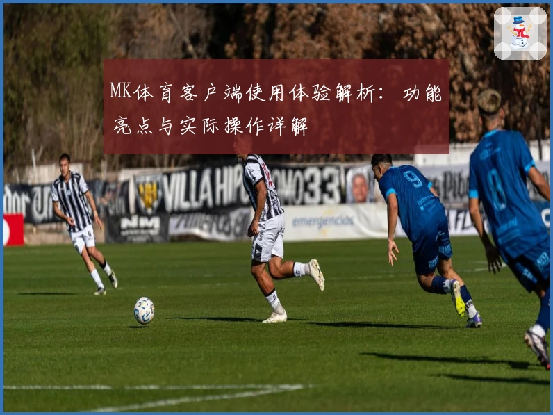 MK体育客户端使用体验解析：功能亮点与实际操作详解