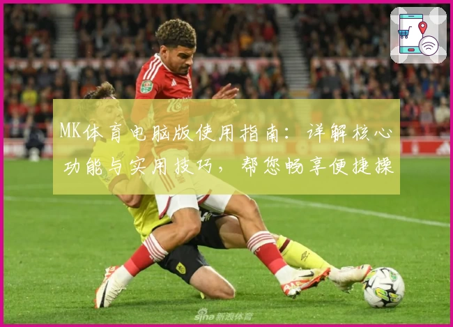 MK体育电脑版使用指南：详解核心功能与实用技巧，帮您畅享便捷操作体验