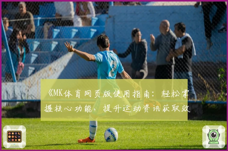 《MK体育网页版使用指南：轻松掌握核心功能，提升运动资讯获取效率》