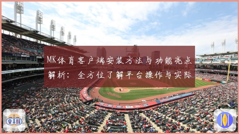 MK体育客户端安装方法与功能亮点解析：全方位了解平台操作与实际使用体验