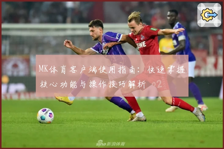 MK体育客户端使用指南：快速掌握核心功能与操作技巧解析