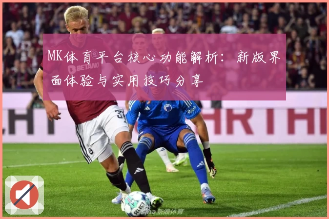MK体育平台核心功能解析：新版界面体验与实用技巧分享