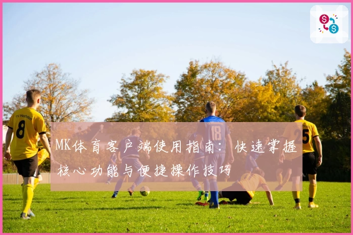 MK体育客户端使用指南：快速掌握核心功能与便捷操作技巧